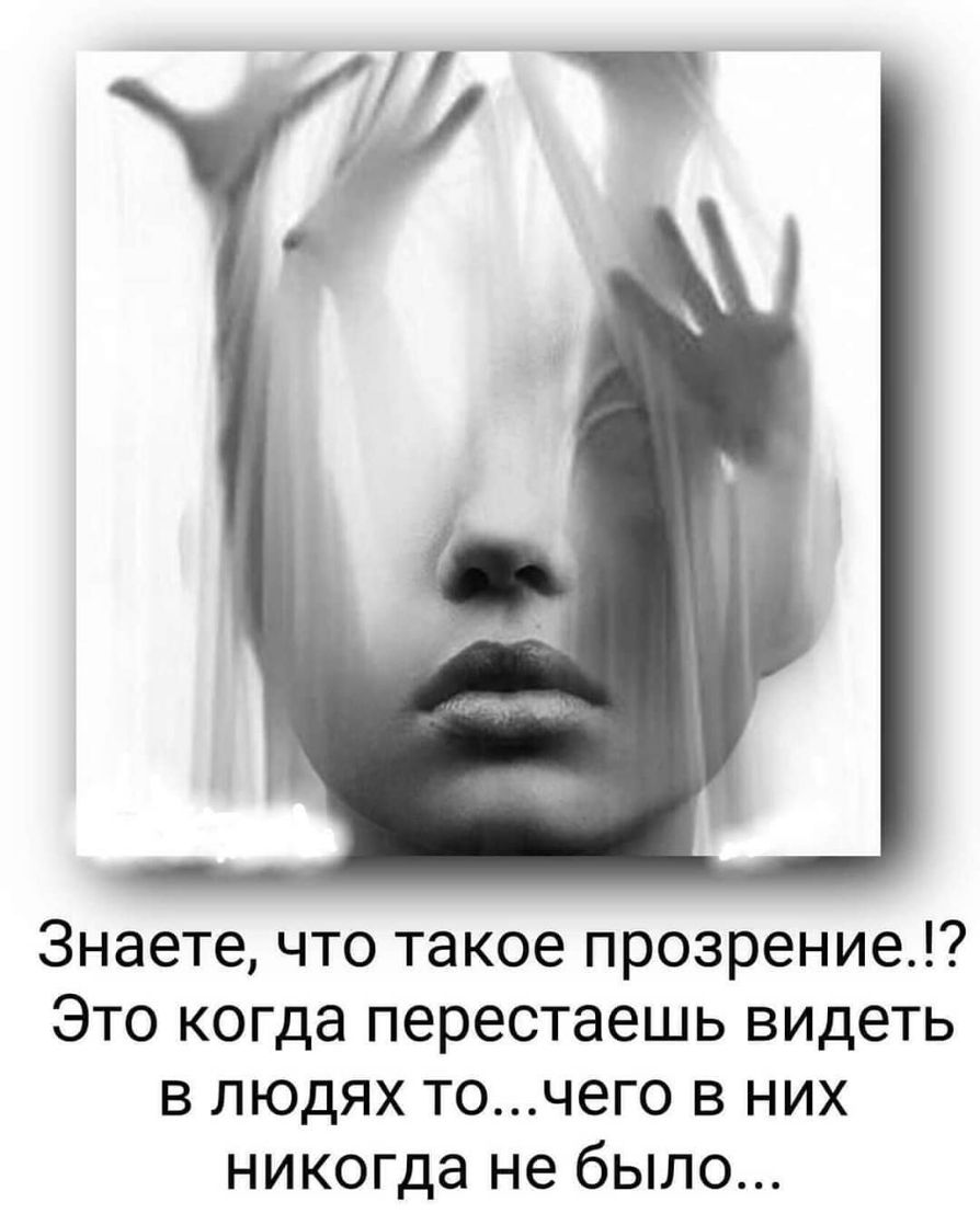 Знаете что такое прозрение Это когда перестаешь видеть в людях точего в них никогда не было