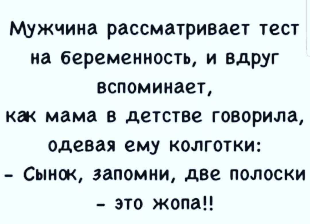 Мужчина рассматривает тест на беременность и вдруг вспоминает как мама в детстве говорила одевая ему колготки Сынок запомни две полоски это жопа