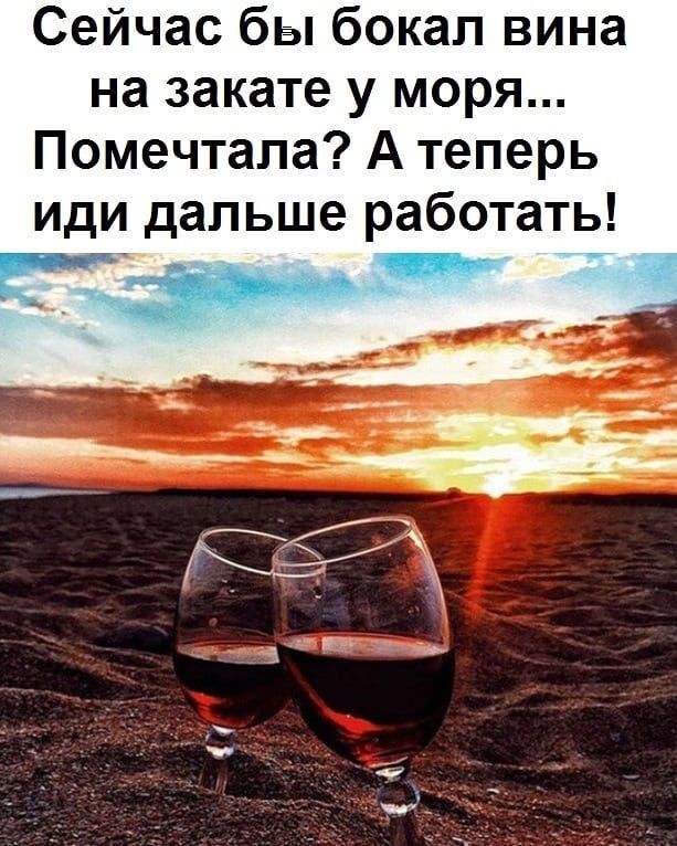 Сейчас бы бокал вина на закате у моря Помечтапа А теперь иди дальше работать И
