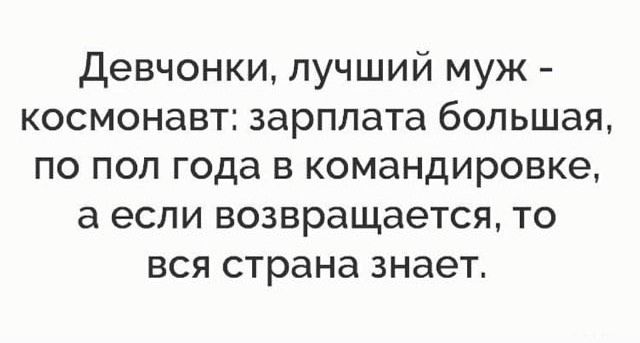 Девчонки лучший муж космонавт зарплата большая по пол года в командировке а если возвращается то вся страна знает