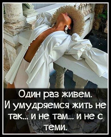 Один раз живем И умудряемся жить не так и не там и не с _ теми