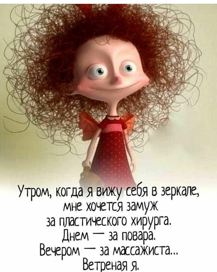 Утром когда я вижу себя в зеркале мне хочется замуж за пластического хирурга Днем за повара Вечером за массажиста Ветреная я