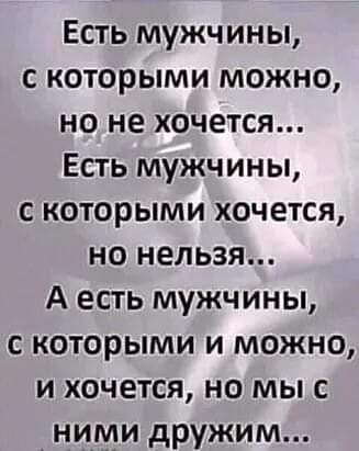 Есть мужчины с которыми можно но не хочется Есть мужчины с которыми хочется но нельзя А есть мужчины с которыми и можно и хочется но мыс ними дружим