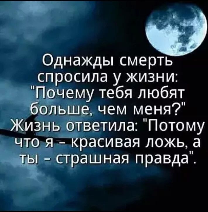 Однажды смерть спросила у жизни Почему тебя любят больше чем меня Жизнь ответила Потому что я красивая ложь а страшная правда