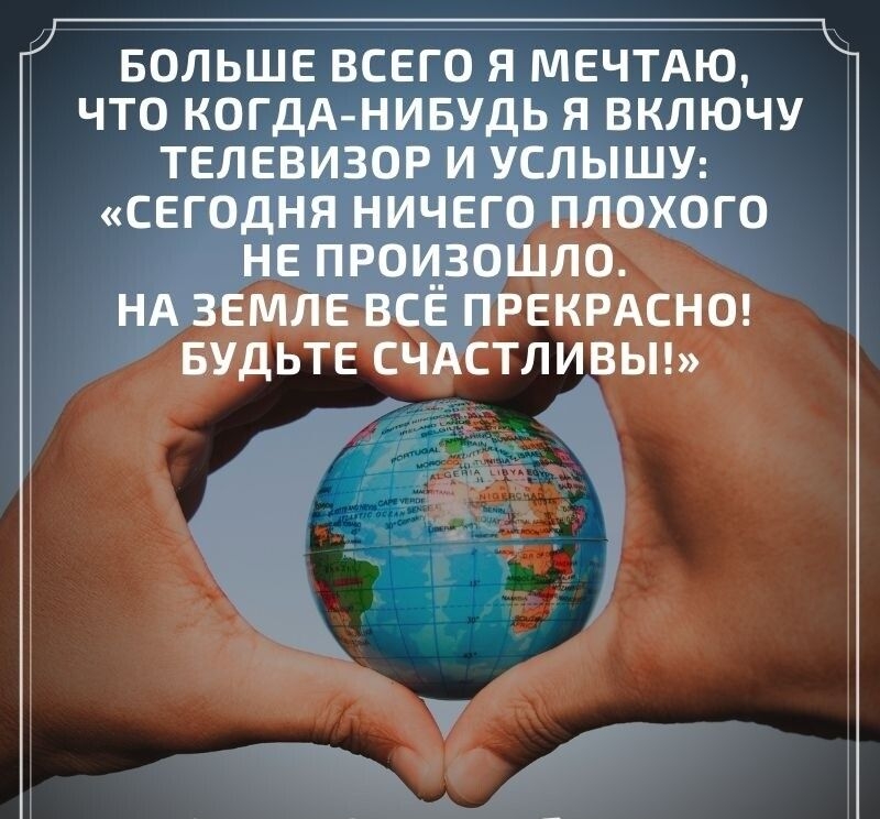 БОЛЬШЕ ВСЕГО Я МЕЧТАЮ ЧТО КОГДА НИБУДЬ Я ВКЛЮЧУ ТЕЛЕВИЗОР И УСЛЫШУ СЕГОДНЯ НИЧЕГО ПЛОХОГО НЕ ПРО__ЗОШЛО НА ЗЕМЛЕ ВСЕ ПРЕКРАСНО БУДЬТЕ СЧАСТЛИВЫ