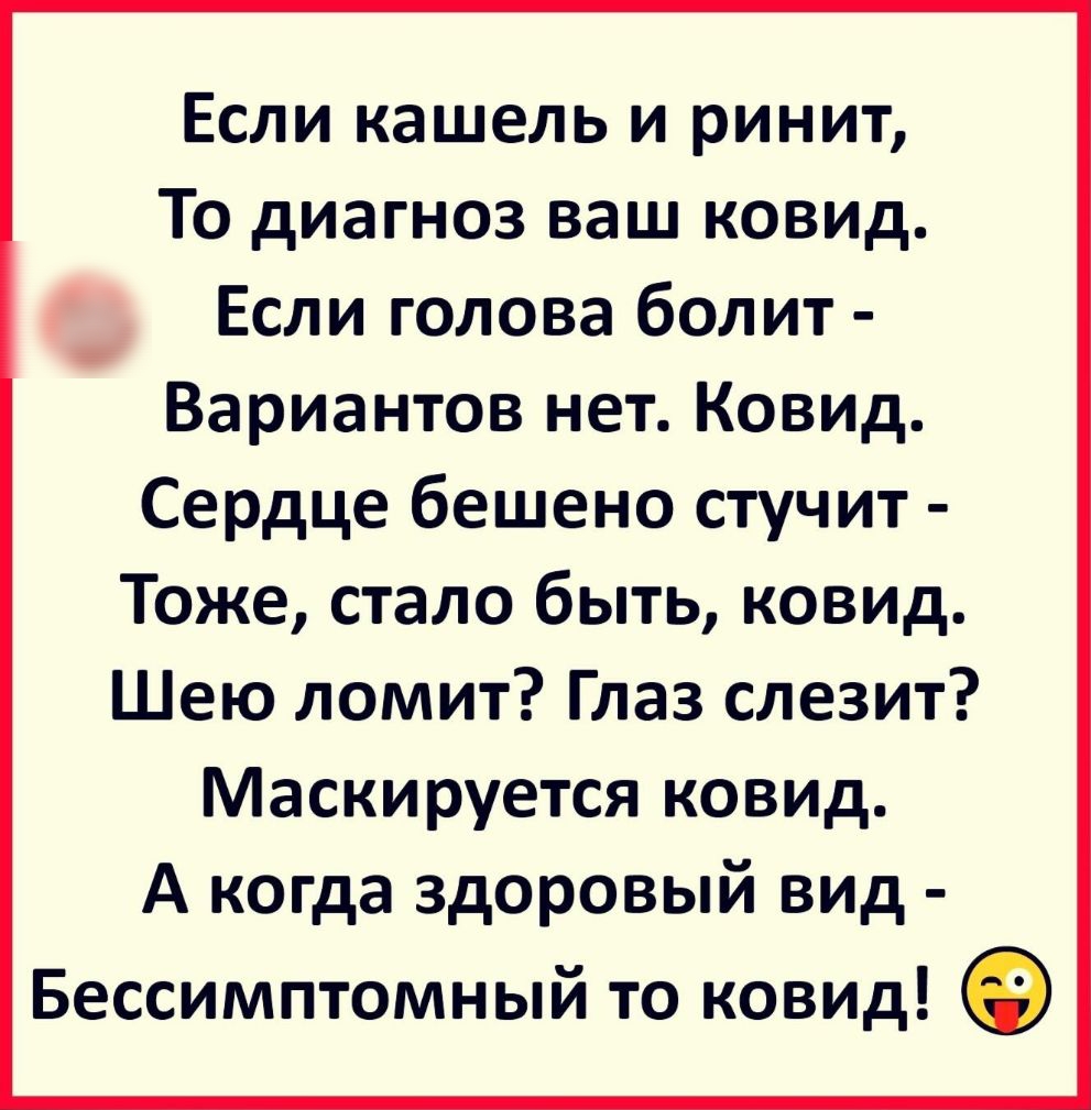 Если кашель и ринит То диагноз ваш ковид Если голова болит Вариантов нет КОВИд Сердце бешено стучит Тоже стало быть ковид Шею ломит Глаз слезит Маскируется ковид А когда здоровый вид Бессимптомный то КОВИд