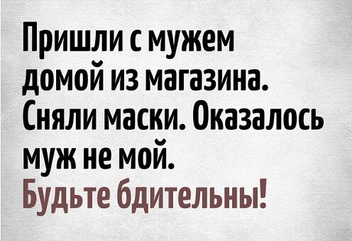 Пришли мужем домой из магазина Сняли маски Оказалось муж не мой Будьте бдительны