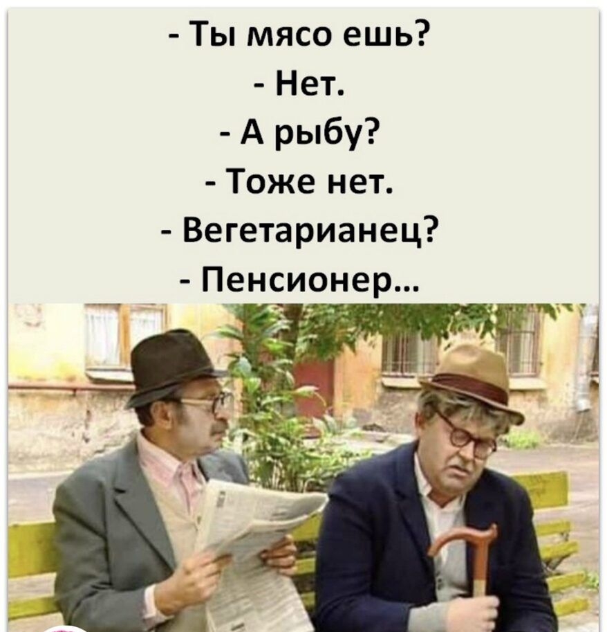 Ты мясо ешь Нет А рыбу Тоже нет Вегетарианец Пенсионер