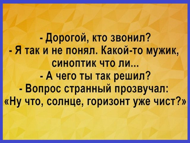 дорогой кто звонил Я так и не понял Какой то мужик синоптик что ли в А чего тЫ так реш ип Вопрос странный прозвучал Ну что солнце горизонт уже чист