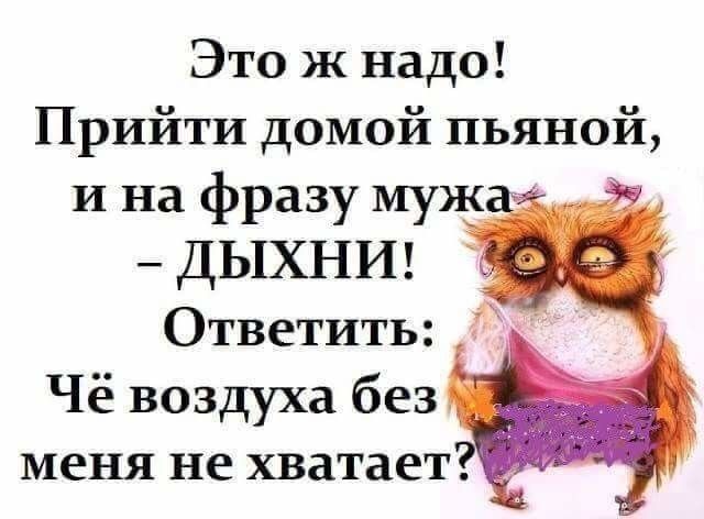 Это ж надо Прийти домой пьяной И на фразу муж ДЫХНИ Ответить Чё воздуха без меня не хватает