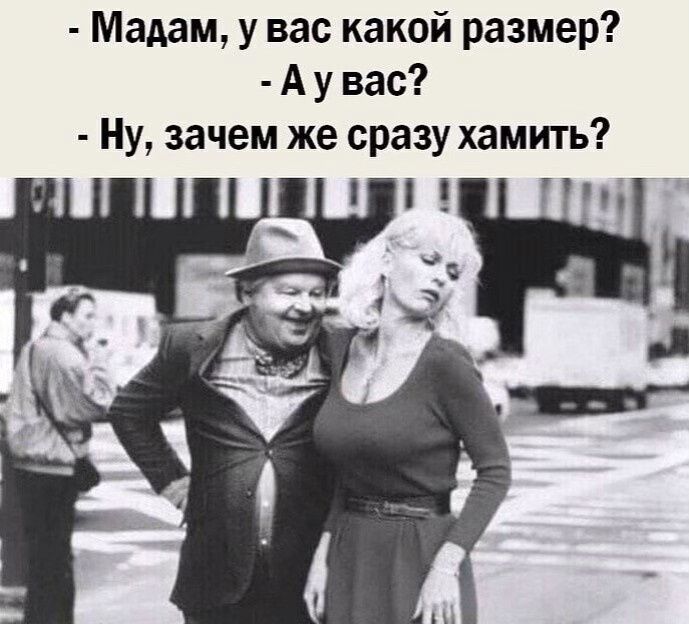 Мадам у вас какой размер А у вас Ну зачем же сразу хамить