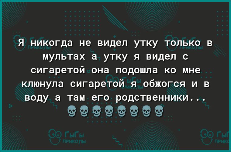 Я никогда не видел УТКУ ТОЛЬКО В мультах а УТКУ Я видел С сигаретой она подошла КО мне клюнула сигаретой я обжогся и в ВОДУ а там его родственники ёёёёёёёё