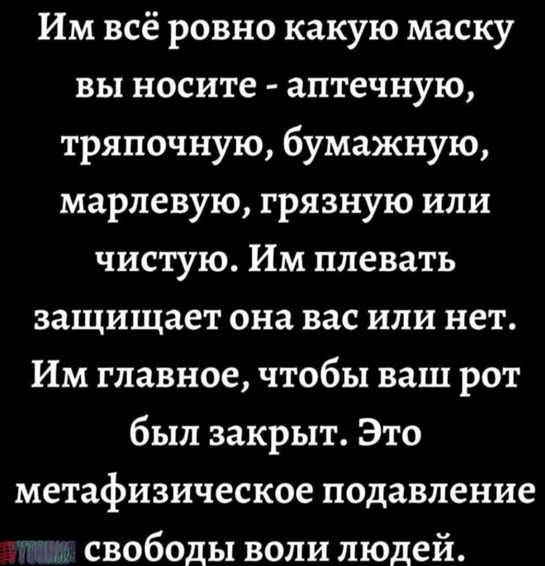 Им всё ровно какую маску вы носите аптечную тряпочную бумажную марлевую грязную или чистую Им плевать защищает она вас или нет Им главное чтобы ваш рот был закрыт Это метафизическое подавление чгчнэ свободы воли людей