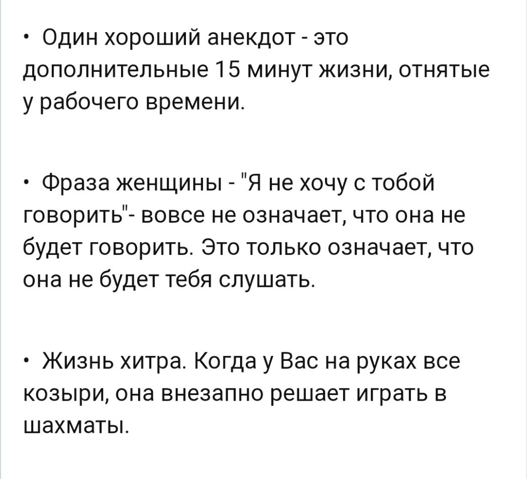 Один хороший анекдот это дополнительные 15 минут жизни отнятые у рабочего времени Фраза женщины Я не хочу с тобой говорить вовсе не означает что она не будет говорить Это только означает что она не будет тебя слушать Жизнь хитра Когда у Вас на руках все козыри она внезапно решает играть в шахматы