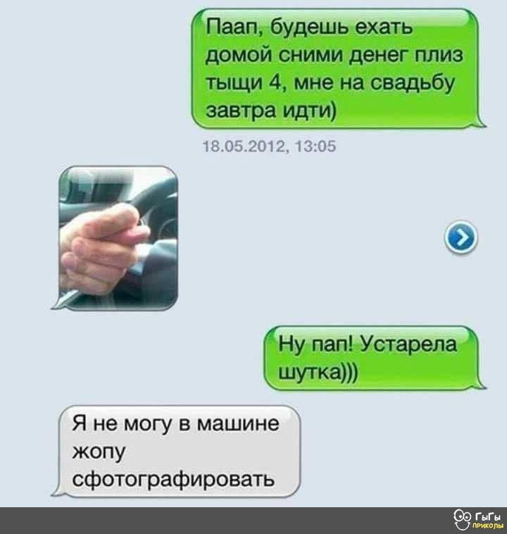Паап будешь ехать домой сними денег плиз тыщи 4 мне на свадьбу завтра идти 180520121305 Ну пап Устарела шут ка Я не могу в машине жопу сфотографировать ГыГн к ним