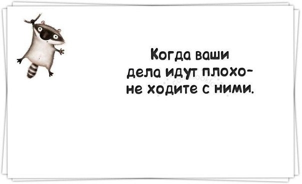 Когда ваши дела идут плохо не ходите с ними