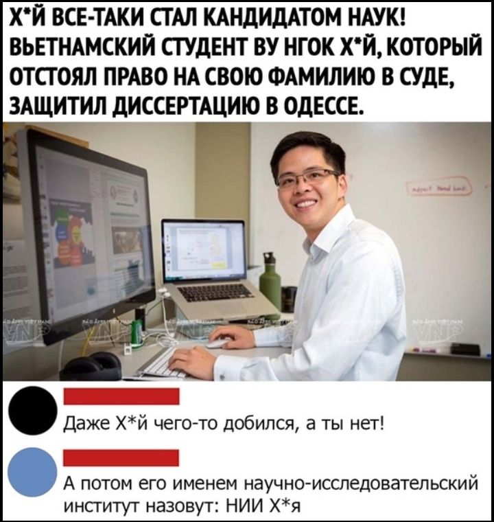 ХЙ ВСЕ ТАКИ СТАЛ КАНДИДАТОМ НАУК ВЬЕТНАМСКИЙ СТУДЕНТ ВУ НГОК ХЙ КОТОРЫЙ ОТСГОЯЛ ПРАВО НА СВОЮ ФАМИЛИЮ В СУДЕ ЗАЩИТИЛ дИССЕРТАЦИЮ В ОДЕССЕ Даже хй чего то добился а ты нет 1 А потом его именем научно исследовательский институт назовут НИИ хя
