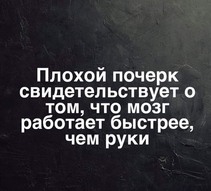 Плохой почерк свидетельствует о том что мозг работает быстрее чем руки