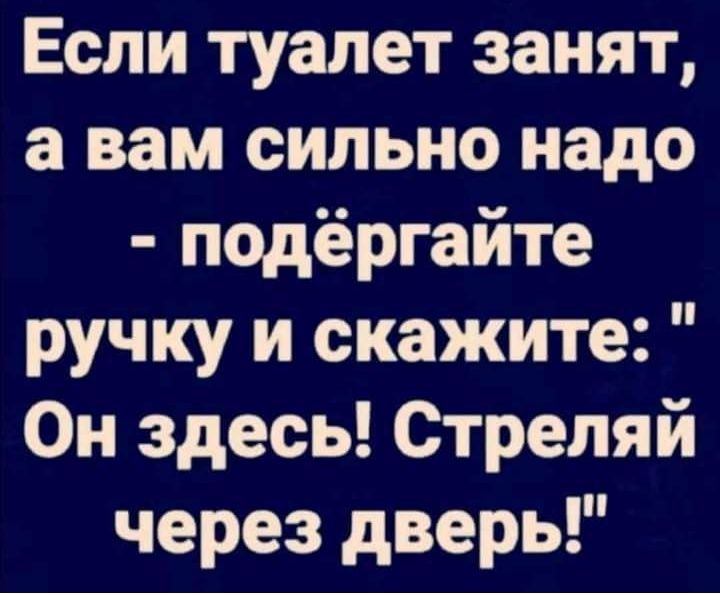 Если туалет занят а вам сильно надо подёргайте ручку и скажите Он здесь Стреляй через дверь