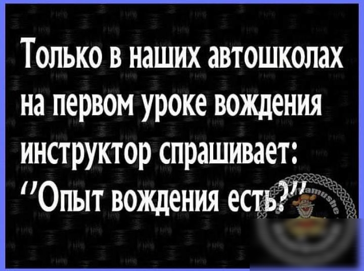 Только в наших автошколах на первом уроке вождения инструктор спрашивает Опыт вождения ест