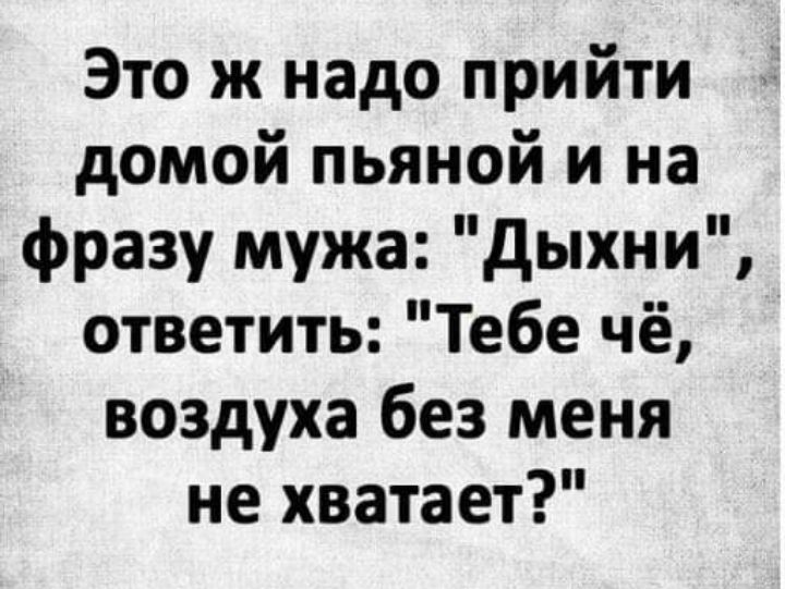 Мама дыхни мужское. Это ж надо прийти домой пьяной и на фразу мужа дыхни.