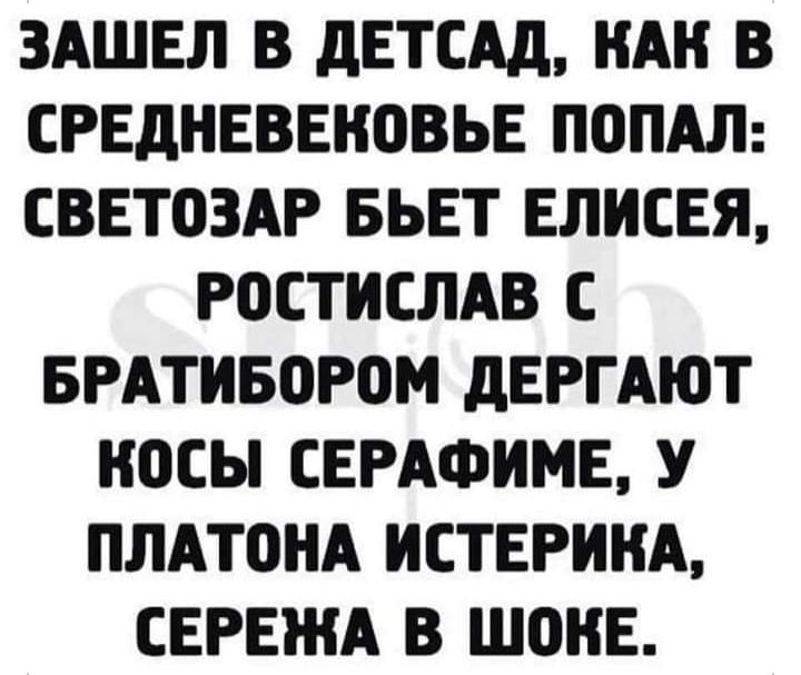 ЗАШЕЛ В дЕТСАд НАН В СРЕДНЕВЕЪЮВЬЕ ПОПАЛ СВЕТОЗАР БЬЕТ ЕЛИСЕЯ Р0СТИСЛАВ С БРАТИБОРПМ дЕРГАЮТ НПСЫ СЕРАФИМЕ У ПЛАТОНА ИСТЕРИНА СЕРЕЖА В ШОНЕ