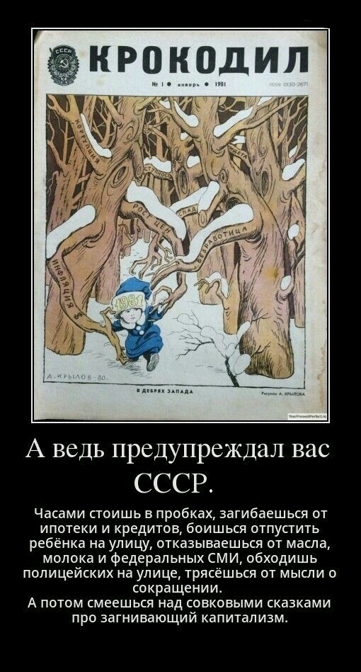 А ведь предупреждал вас СССР Часами стоишь в пробках загибаешься от ипотеки и кредитов боишься отпустить ребенка на улицу отказываешься от масла молока и федеральных СМИ обходишь полицейских на улице трясешься от мысли о сокращении А потом смеешься над совкпвыми сказками про загнивающий капитализм