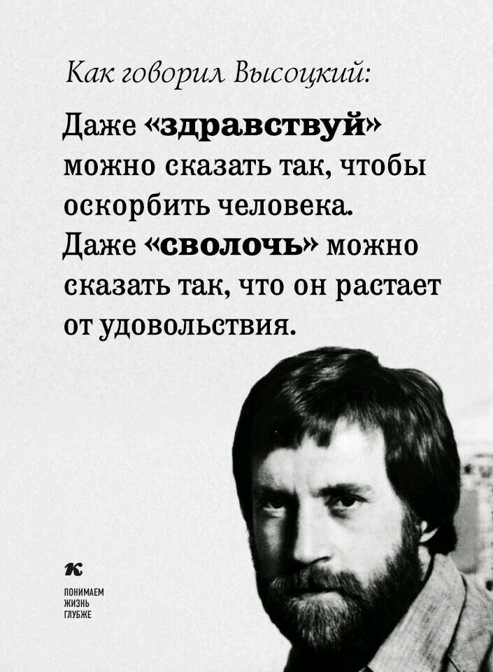 Как забериъ Высоцкий Даже здравствуй можно сказать так чтобы оскорбить человека Даже сволочь можно сказать так что он растает от удовольствия к ЛПИИМАЕМ жизнь ГЛУБЖЕ