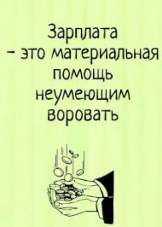 Зарплата это материальная помощь неумеющим воровать щ 4523 Ъ _