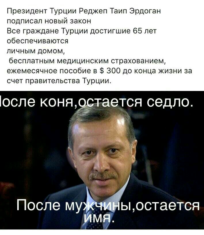 Президент Турции Реджеп Таип Эрдоган подписал новый закон Все граждане ТУРЦИИ достигшие 65 лет обеспечиваются личным домом бесплатным медицинским страхованием ежемесячное пособие в 300 до конца жизни за счет правительства Турции оспе КОНЯ9ТЭТСЯ СЭДЛО После му ыостается ЧЦ