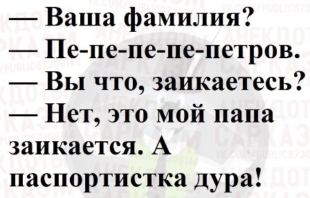 Ваша фамилия Пепе пе пе петров Вы что заикаетесь Нет это мой папа заикается А паспортистка дура