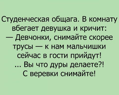 Студенческая общага В комнату вбегает девушка и кричит Девчонки снимайте скорее трусы к нам мальчишки сейчас в гости прийдут Вы что дуры делаете С веревки снимайте