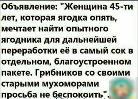 Объявление Женщина 45 ти лет которая ягодка опять мечтает найти опытного ягодника для дальнейшей переработки её в самый сок в отдельном благоустроенном пакете Грибников со своими старыми мухоморами в просьба не 6ес_покоить_