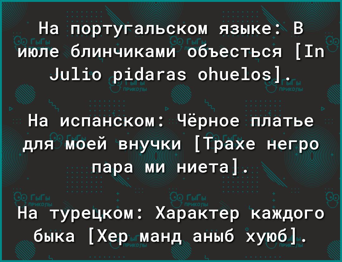 На португальском языке В июле блинчиками объесться 1п Ци1іо ріоагаз оЬие1оз На испанском Чёрное платье для моей внучки Трахе негро пара ми ниета На турецком Характер каждого быка Хер манд аныб хуюб