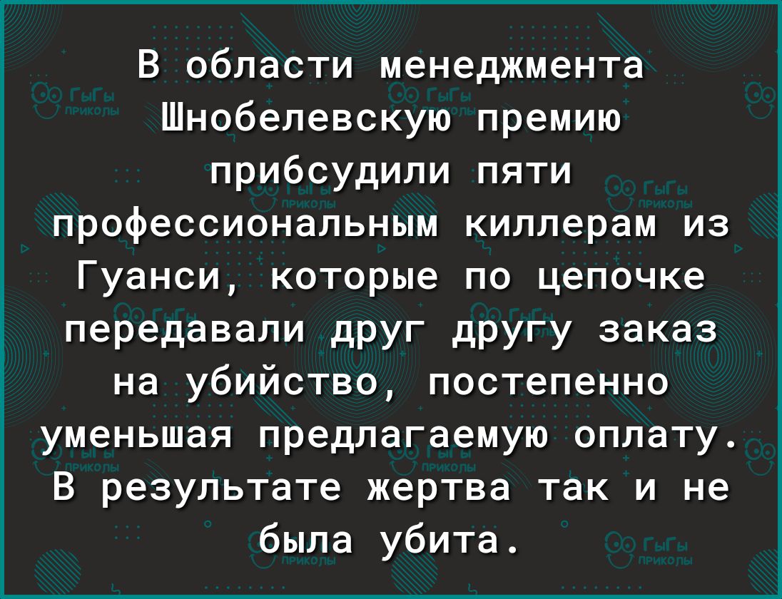 В области менеджмента Шнобелевскую премию прибсудили пяти профессиональным киллерам из Гуанси которые по цепочке передавали друг другу заказ на убийство постепенно уменьшая предлагаемую оплату В результате жертва так и не была убита