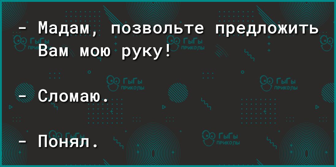 Мадам позвольте предложить Вам мою руку Сломаю Понял