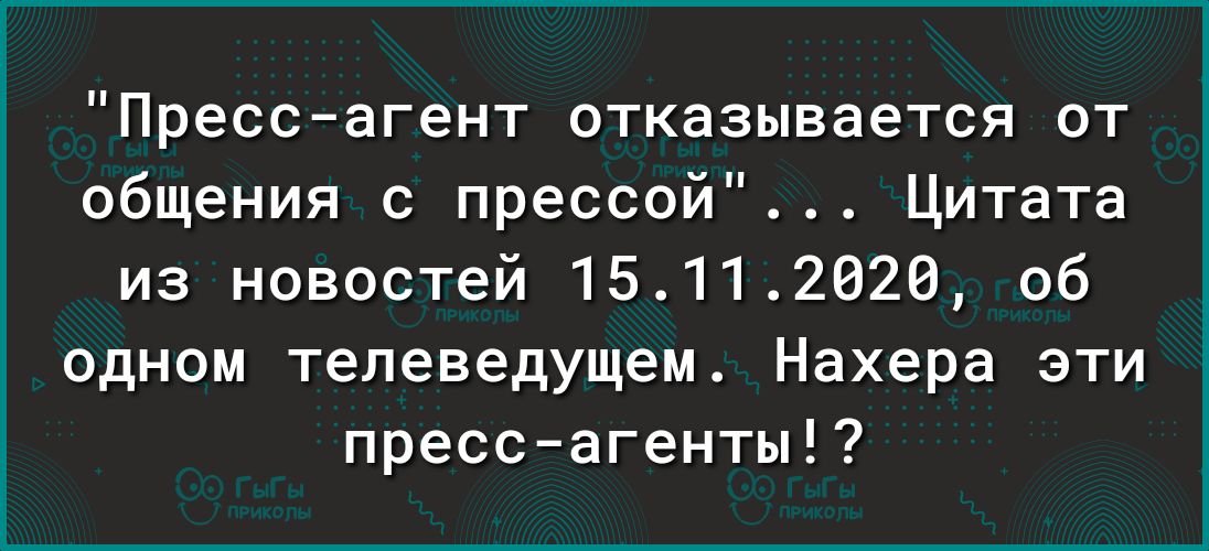 Прессагент отказывается от общения с прессой Цитата из новостей 15112020 об одном телеведущем Нахера эти прессагенты