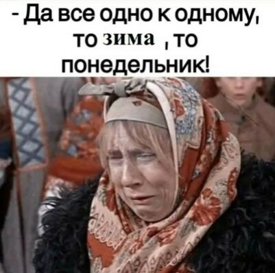 - Да всё одно к одному, то зима, то понедельник!