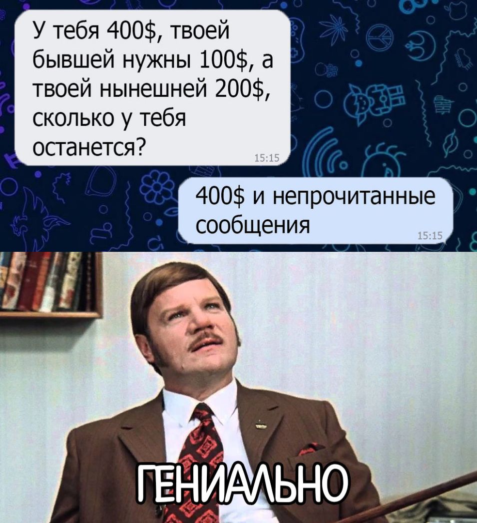 У тебя 400 твоей бывшей нужны 100 3 твоей нынешней 200 сколько у тебя останется 400 и непрочитанные сообщения