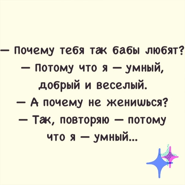 Почему тебя так бабы любят Потому что я умный добрый и веселый А почему не женишься Так повторяю потому что я умный