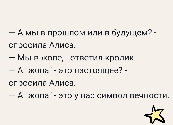 А мы в прошлом или в будущем спросила Алиса Мы в жопе ответил кролик А жопа это настоящее спросила Алиса_ А жопа это у нас символ вечности