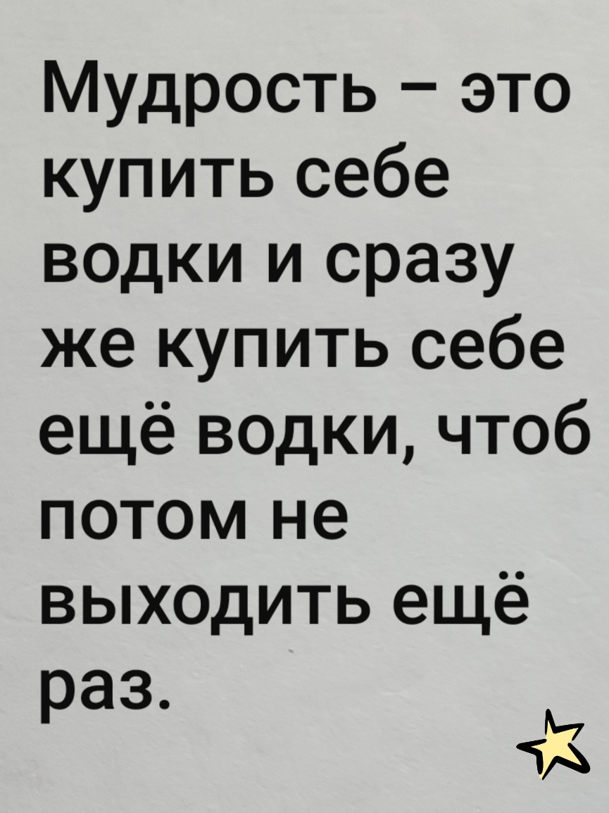 Мудрость это купить себе водки и сразу же купить себе ещё водки чтоб потом не выходить ещё раз М А