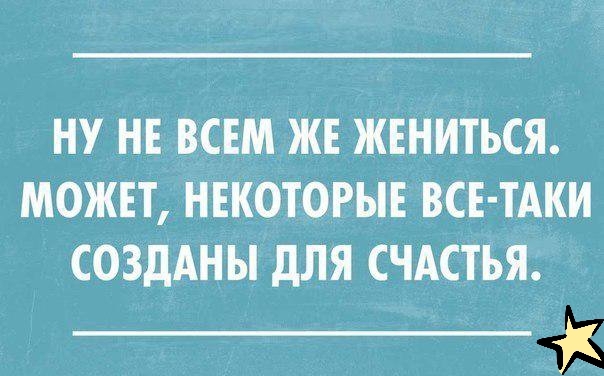 НУ НЕ ВСЕМ ЖЕ ЖЕНИТЬСЯ МОЖЕТ НЕКОТОРЫЕ ВСЕ ТАКИ СОЗДАНЫ дЛЯ СЧАСТЬЯ