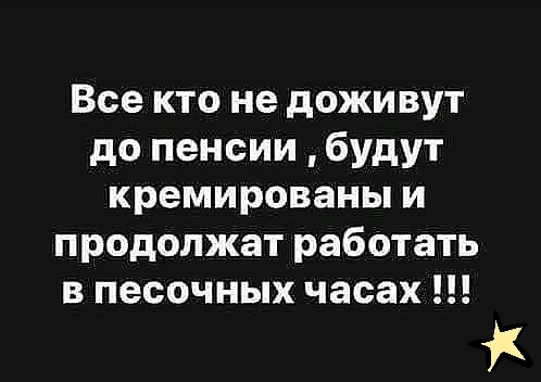 Все кто не доживут до пенсии будут кремированы и продолжат работать в песочных часах