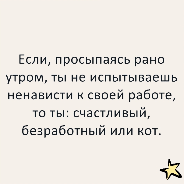 Если просыпаясь рано утром ты не испытываешь ненависти к своей работе то ты счастливый безработный или кот м ЧА