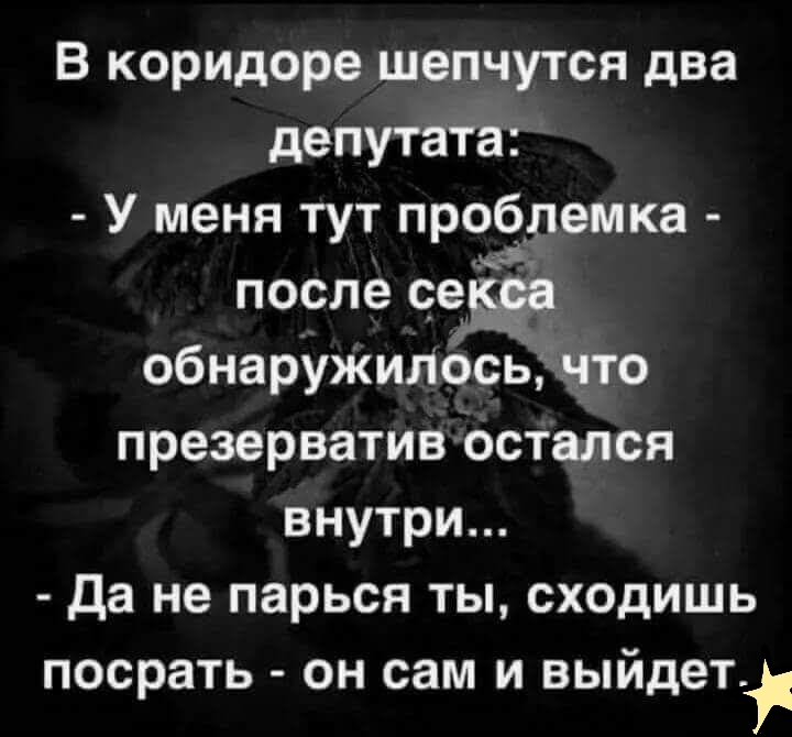 В коридоре шепчутся два депутата У меня тут проблемка после світ обнаружиЛосьёнто презерватив остался внутри Да не парься ты сходишь посрать он сам и выйдет