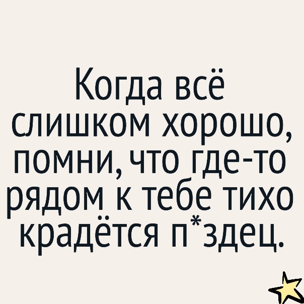 Когда всё слишком хорошо помни что где т о рЯДОМ к тебе тихо крадется п 3дец к