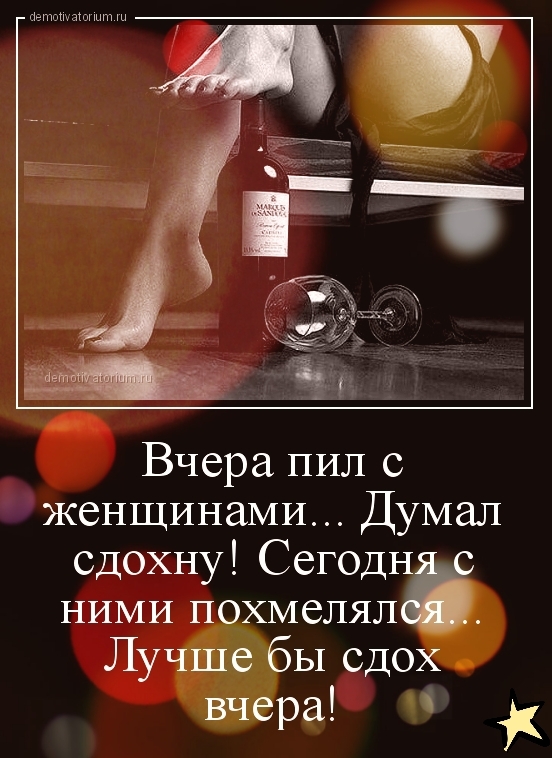 Вчера пил с женщинами Думал сдохну Сегодн с НИМИ похмелялъ Лучше бы сдох вчера к