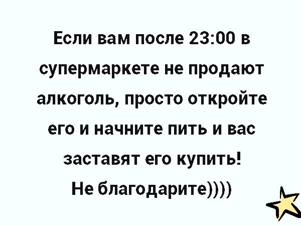 Если вам после 2300 в супермаркете не продают алкоголь просто откройте его и начните пить и вас заставят его купить Не бпагодарите А1 ЧА