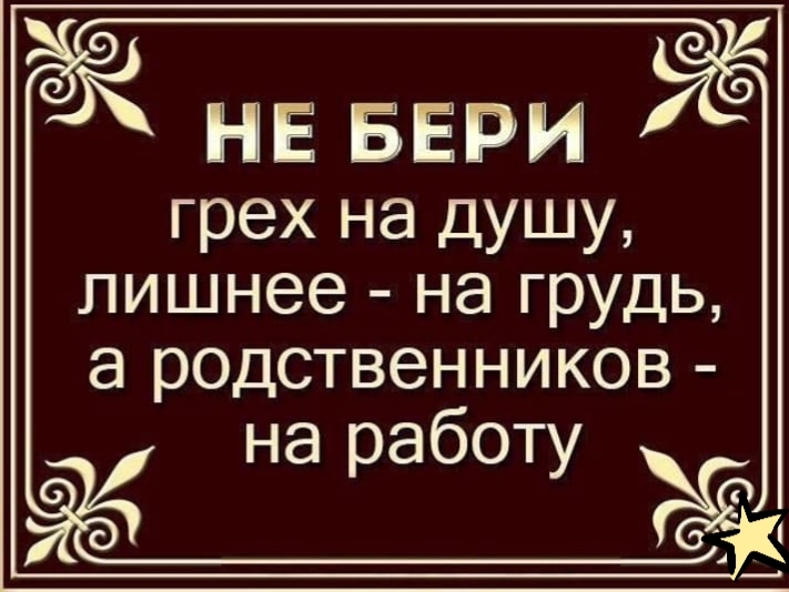 НЕ БЕРИ грех на душу лишнее на грудь 8 родственников на работу